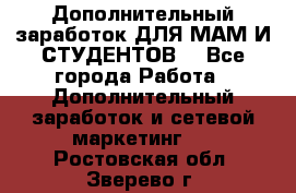 Дополнительный заработок ДЛЯ МАМ И СТУДЕНТОВ. - Все города Работа » Дополнительный заработок и сетевой маркетинг   . Ростовская обл.,Зверево г.